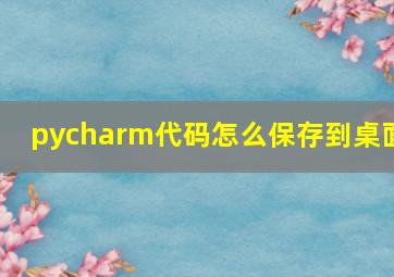 pycharm代码怎么保存到桌面