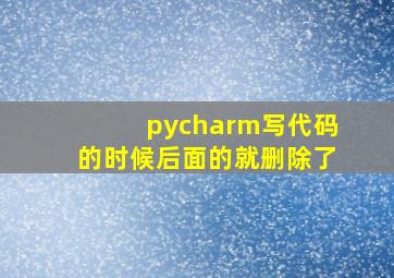 pycharm写代码的时候后面的就删除了