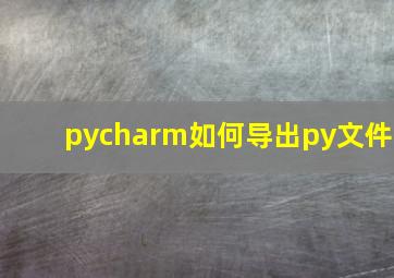 pycharm如何导出py文件