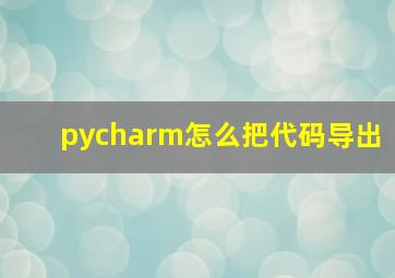 pycharm怎么把代码导出