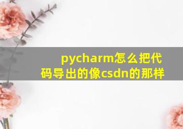 pycharm怎么把代码导出的像csdn的那样