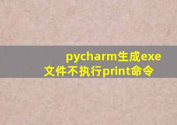 pycharm生成exe文件不执行print命令