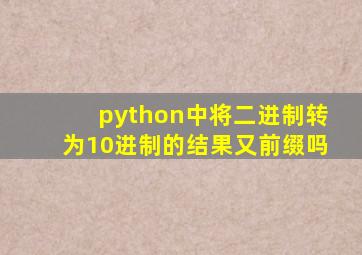 python中将二进制转为10进制的结果又前缀吗