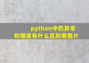 python中的异常和错误有什么区别呢图片