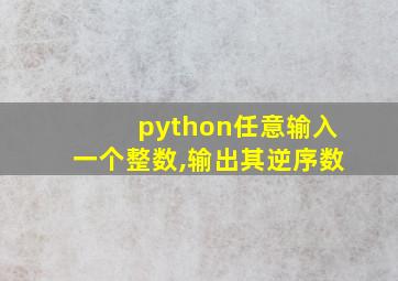 python任意输入一个整数,输出其逆序数