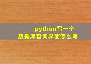 python写一个数据库查询界面怎么写