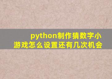 python制作猜数字小游戏怎么设置还有几次机会