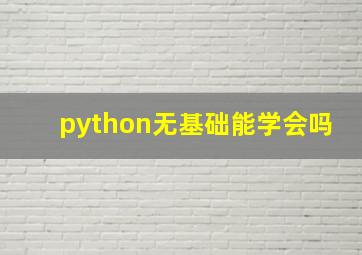 python无基础能学会吗