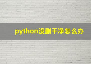 python没删干净怎么办