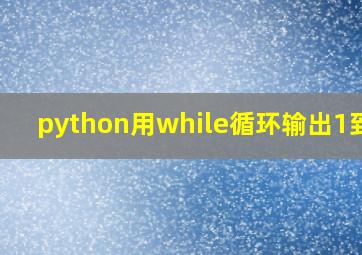 python用while循环输出1到10