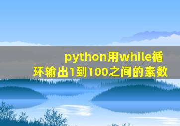 python用while循环输出1到100之间的素数