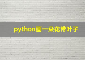 python画一朵花带叶子