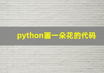 python画一朵花的代码