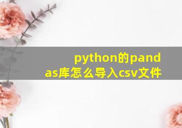 python的pandas库怎么导入csv文件