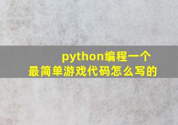 python编程一个最简单游戏代码怎么写的