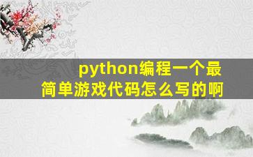 python编程一个最简单游戏代码怎么写的啊