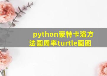 python蒙特卡洛方法圆周率turtle画图