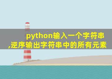 python输入一个字符串,逆序输出字符串中的所有元素