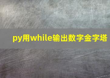 py用while输出数字金字塔