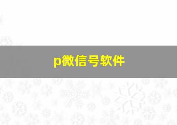 p微信号软件