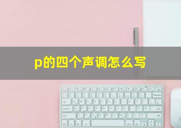 p的四个声调怎么写