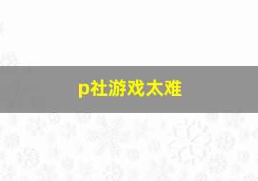 p社游戏太难