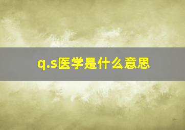 q.s医学是什么意思