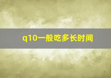 q10一般吃多长时间