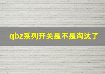 qbz系列开关是不是淘汰了