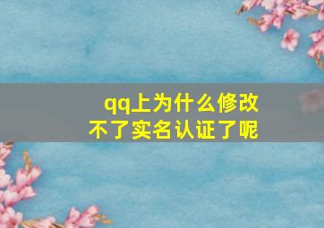 qq上为什么修改不了实名认证了呢