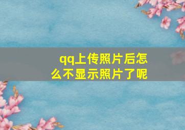 qq上传照片后怎么不显示照片了呢