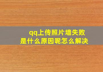 qq上传照片墙失败是什么原因呢怎么解决