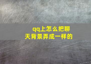 qq上怎么把聊天背景弄成一样的