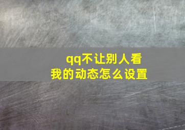 qq不让别人看我的动态怎么设置