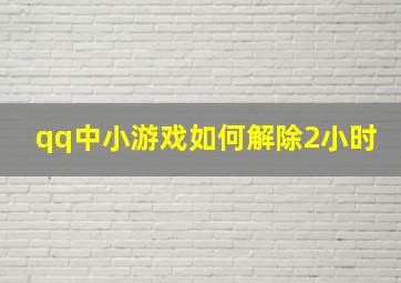 qq中小游戏如何解除2小时