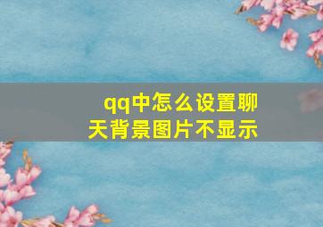 qq中怎么设置聊天背景图片不显示