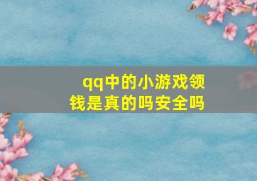 qq中的小游戏领钱是真的吗安全吗