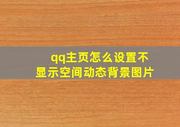 qq主页怎么设置不显示空间动态背景图片