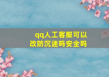 qq人工客服可以改防沉迷吗安全吗