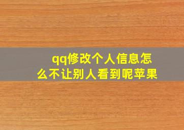 qq修改个人信息怎么不让别人看到呢苹果