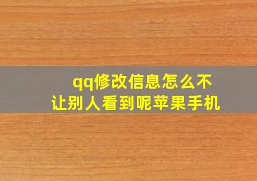 qq修改信息怎么不让别人看到呢苹果手机