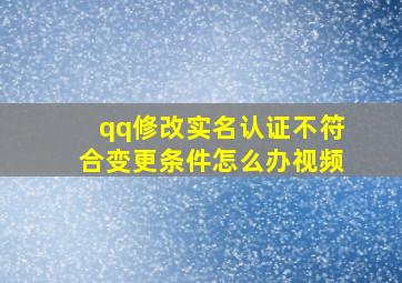 qq修改实名认证不符合变更条件怎么办视频