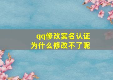 qq修改实名认证为什么修改不了呢