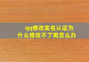 qq修改实名认证为什么修改不了呢怎么办