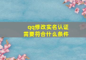 qq修改实名认证需要符合什么条件