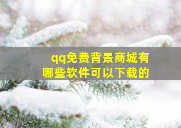 qq免费背景商城有哪些软件可以下载的