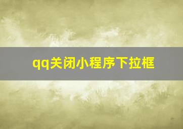 qq关闭小程序下拉框