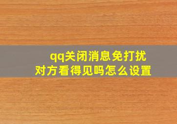 qq关闭消息免打扰对方看得见吗怎么设置