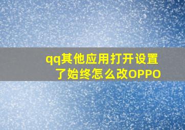 qq其他应用打开设置了始终怎么改OPPO