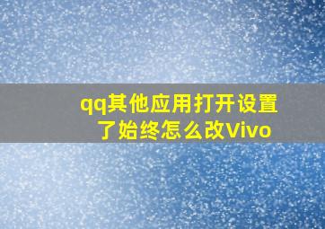 qq其他应用打开设置了始终怎么改Vivo